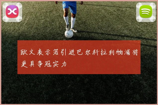 欧文表示若引进巴尔科拉利物浦将更具争冠实力