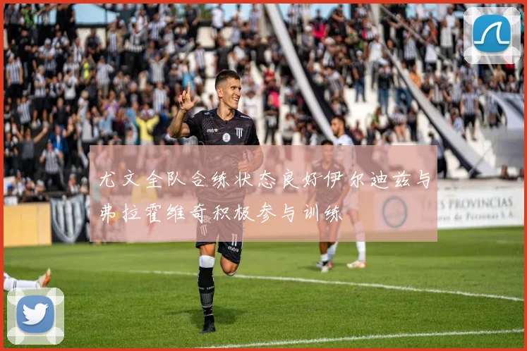 尤文全队合练状态良好伊尔迪兹与弗拉霍维奇积极参与训练