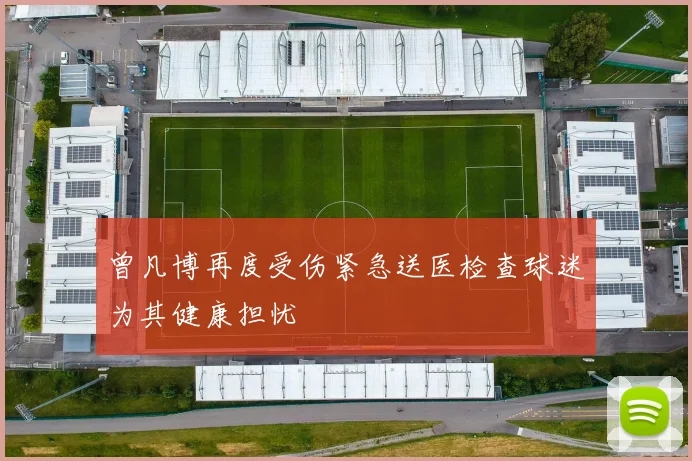 曾凡博再度受伤紧急送医检查球迷为其健康担忧