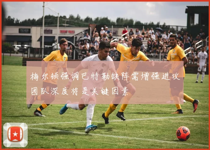 梅尔顿强调巴特勒缺阵需增强进攻团队深度将是关键因素