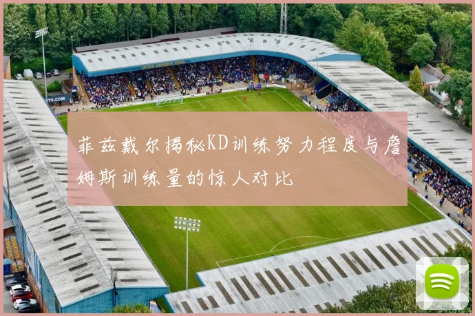 菲兹戴尔揭秘KD训练努力程度与詹姆斯训练量的惊人对比