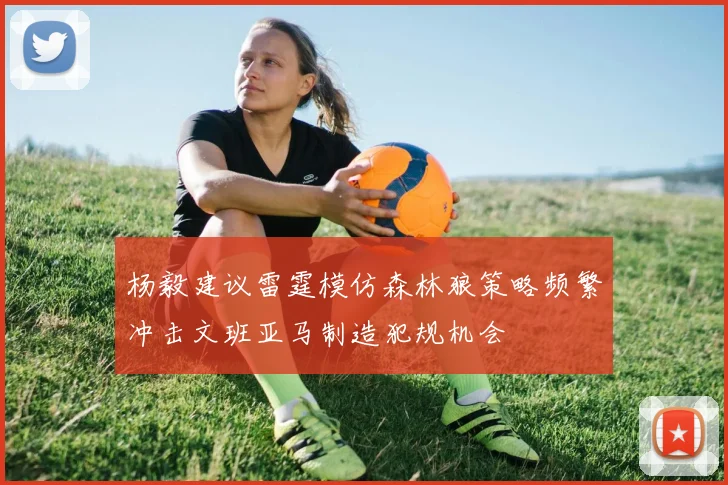 杨毅建议雷霆模仿森林狼策略频繁冲击文班亚马制造犯规机会