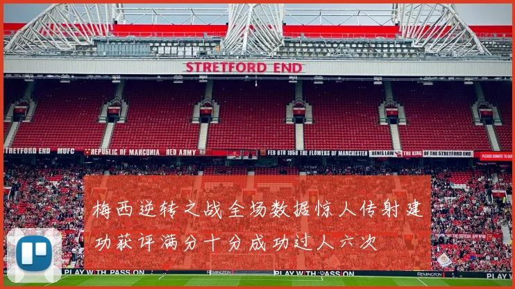 梅西逆转之战全场数据惊人传射建功获评满分十分成功过人六次