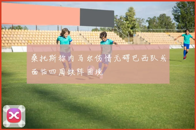 桑托斯称内马尔伤情无碍巴西队或面临四周缺阵困境